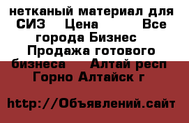 нетканый материал для СИЗ  › Цена ­ 100 - Все города Бизнес » Продажа готового бизнеса   . Алтай респ.,Горно-Алтайск г.